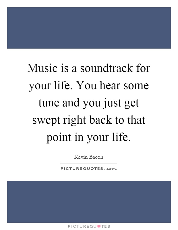 Music is a soundtrack for your life. You hear some tune and you just get swept right back to that point in your life Picture Quote #1