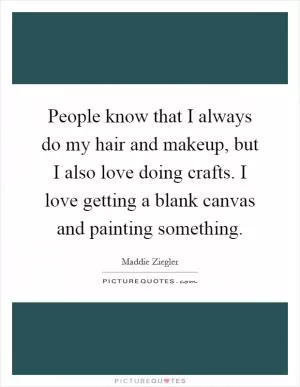 People know that I always do my hair and makeup, but I also love doing crafts. I love getting a blank canvas and painting something Picture Quote #1