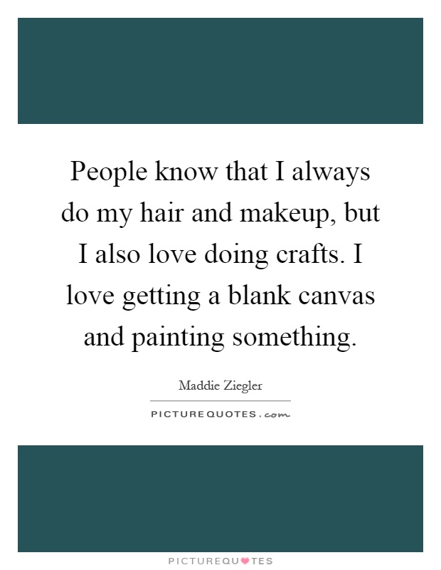 People know that I always do my hair and makeup, but I also love doing crafts. I love getting a blank canvas and painting something Picture Quote #1