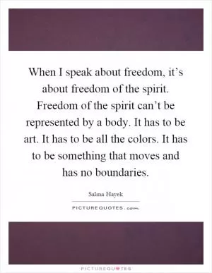 When I speak about freedom, it’s about freedom of the spirit. Freedom of the spirit can’t be represented by a body. It has to be art. It has to be all the colors. It has to be something that moves and has no boundaries Picture Quote #1