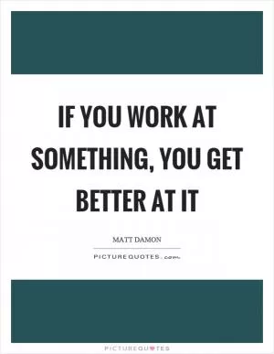If you work at something, you get better at it Picture Quote #1