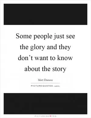 Some people just see the glory and they don’t want to know about the story Picture Quote #1
