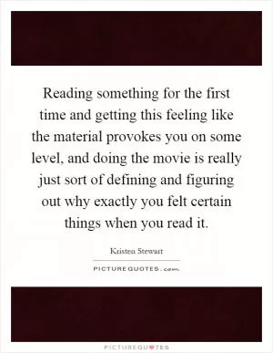 Reading something for the first time and getting this feeling like the material provokes you on some level, and doing the movie is really just sort of defining and figuring out why exactly you felt certain things when you read it Picture Quote #1
