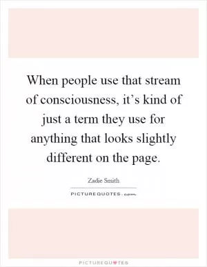 When people use that stream of consciousness, it’s kind of just a term they use for anything that looks slightly different on the page Picture Quote #1