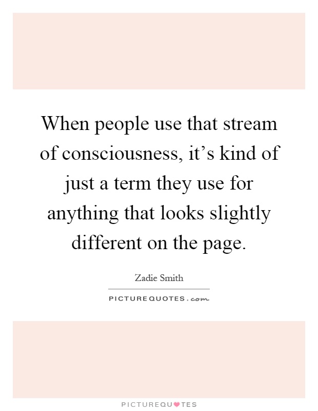 When people use that stream of consciousness, it's kind of just a term they use for anything that looks slightly different on the page Picture Quote #1
