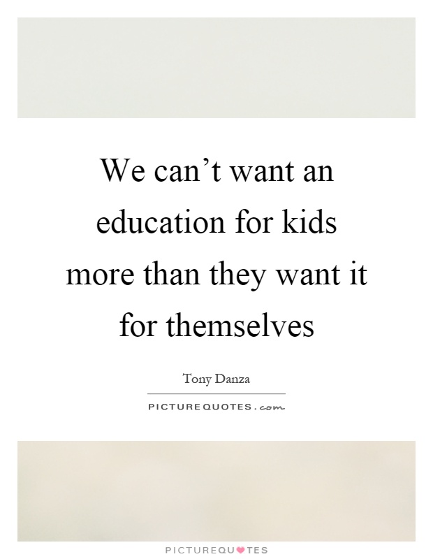 We can't want an education for kids more than they want it for themselves Picture Quote #1
