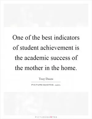 One of the best indicators of student achievement is the academic success of the mother in the home Picture Quote #1