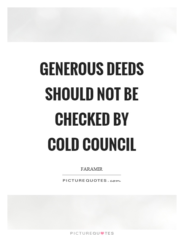 Generous deeds should not be checked by cold council Picture Quote #1