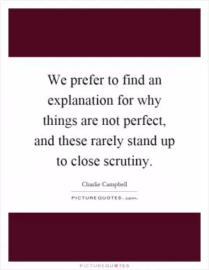 We prefer to find an explanation for why things are not perfect, and these rarely stand up to close scrutiny Picture Quote #1
