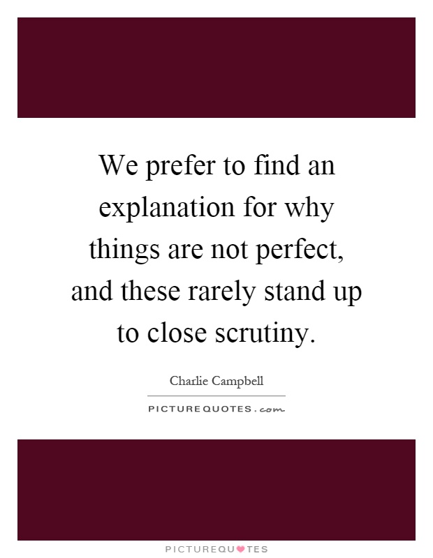 We prefer to find an explanation for why things are not perfect, and these rarely stand up to close scrutiny Picture Quote #1