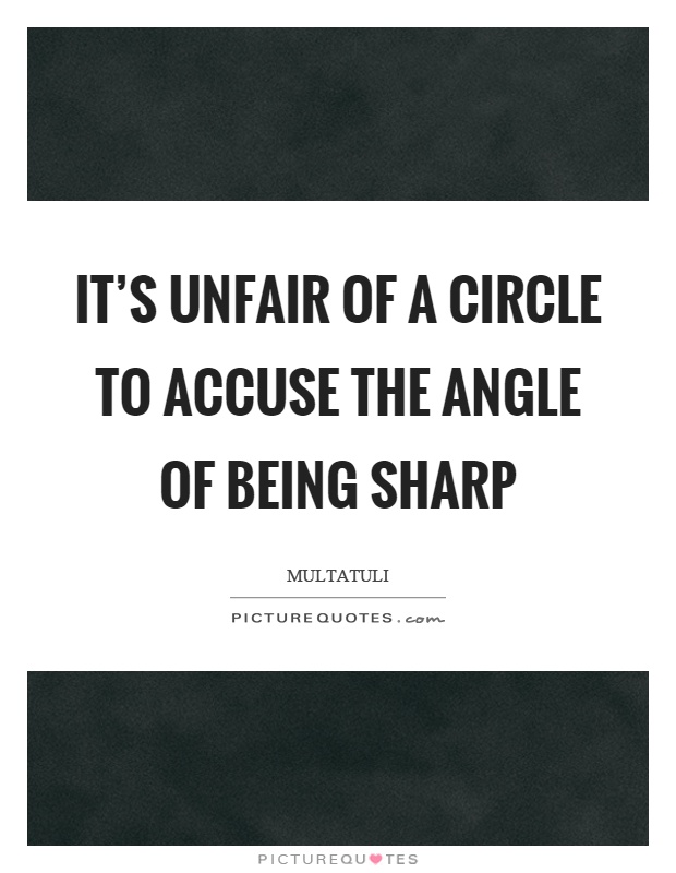 It's unfair of a circle to accuse the angle of being sharp Picture Quote #1