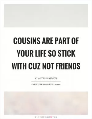 Cousins are part of your life so stick with cuz not friends Picture Quote #1
