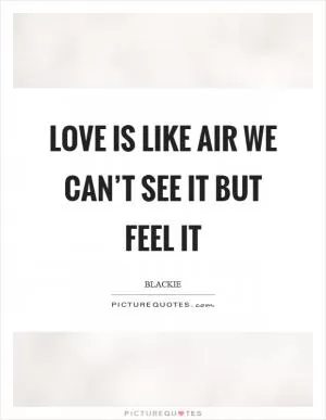 Love is like air we can’t see it but feel it Picture Quote #1