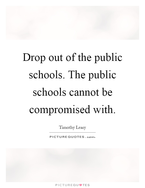 Drop out of the public schools. The public schools cannot be compromised with Picture Quote #1