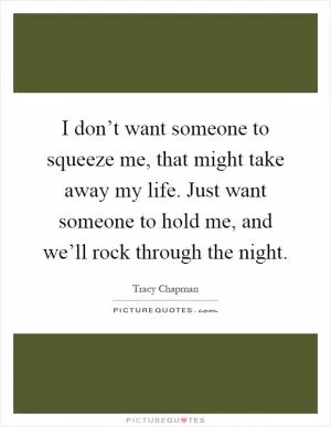 I don’t want someone to squeeze me, that might take away my life. Just want someone to hold me, and we’ll rock through the night Picture Quote #1