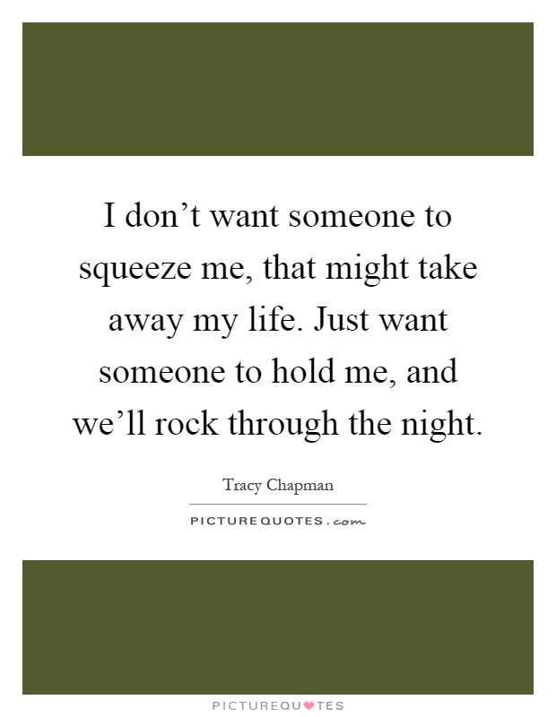 I don't want someone to squeeze me, that might take away my life. Just want someone to hold me, and we'll rock through the night Picture Quote #1