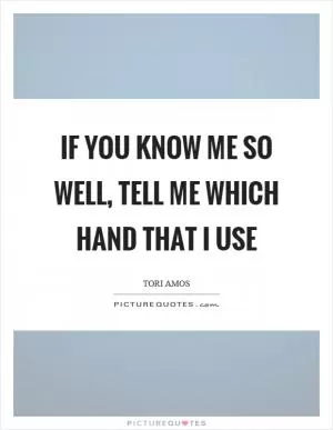If you know me so well, tell me which hand that I use Picture Quote #1