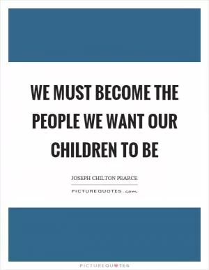 We must become the people we want our children to be Picture Quote #1