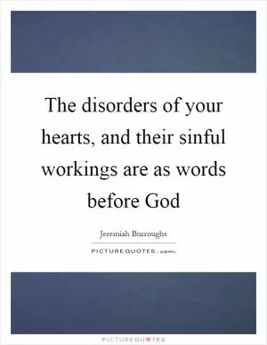 The disorders of your hearts, and their sinful workings are as words before God Picture Quote #1