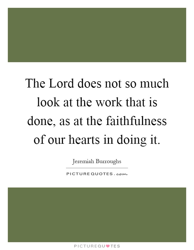 The Lord does not so much look at the work that is done, as at the faithfulness of our hearts in doing it Picture Quote #1