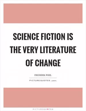 Science fiction is the very literature of change Picture Quote #1
