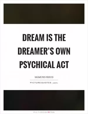 Dream is the dreamer’s own psychical act Picture Quote #1