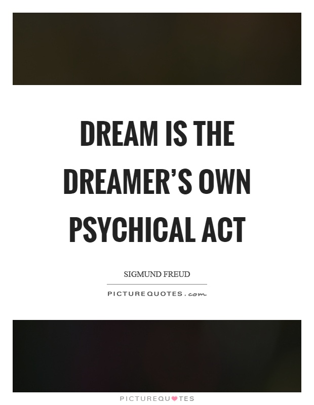 Dream is the dreamer's own psychical act Picture Quote #1