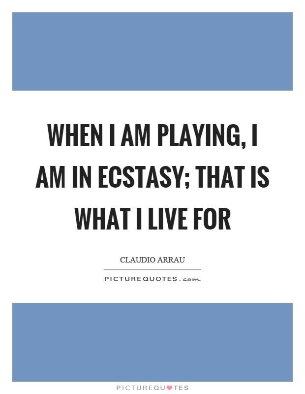 When I am playing, I am in ecstasy; that is what I live for Picture Quote #1