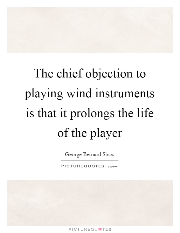 The chief objection to playing wind instruments is that it prolongs the life of the player Picture Quote #1