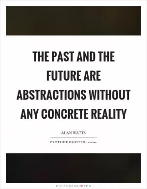 The past and the future are abstractions without any concrete reality Picture Quote #1