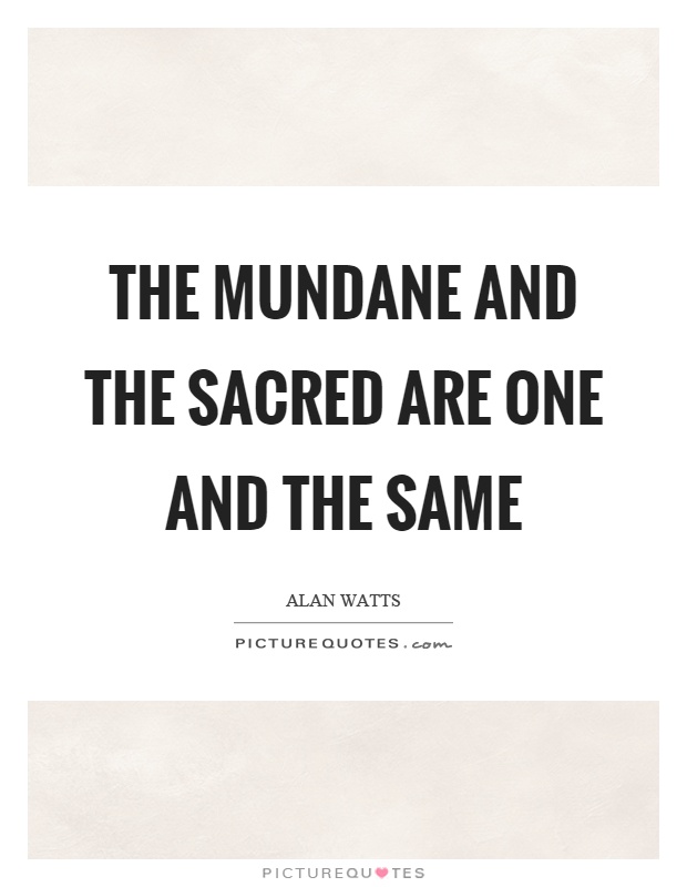 The mundane and the sacred are one and the same Picture Quote #1