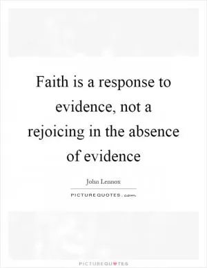 Faith is a response to evidence, not a rejoicing in the absence of evidence Picture Quote #1