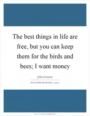 The best things in life are free, but you can keep them for the birds and bees; I want money Picture Quote #1