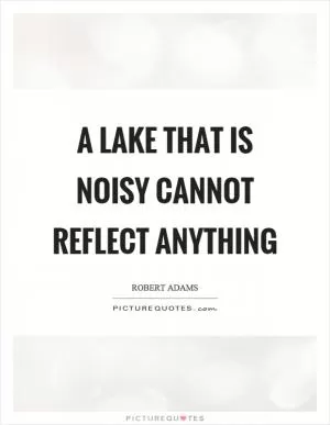A lake that is noisy cannot reflect anything Picture Quote #1