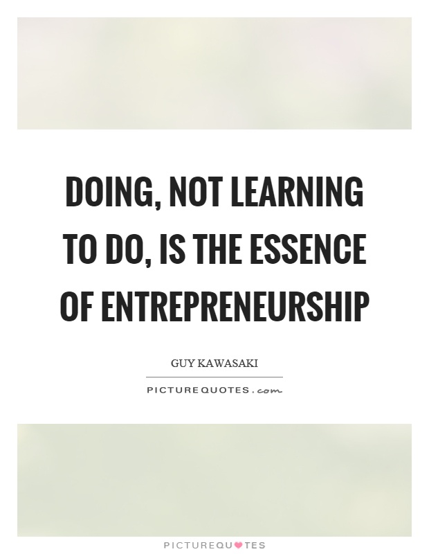 Doing, not learning to do, is the essence of entrepreneurship Picture Quote #1
