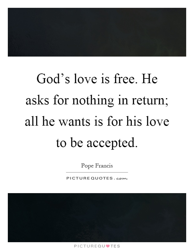 God's love is free. He asks for nothing in return; all he wants is for his love to be accepted Picture Quote #1