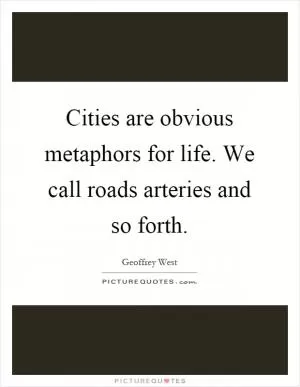Cities are obvious metaphors for life. We call roads arteries and so forth Picture Quote #1
