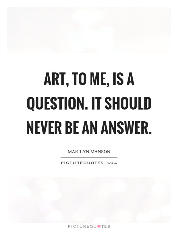 Art, to me, is a question. It should never be an answer Picture Quote #1