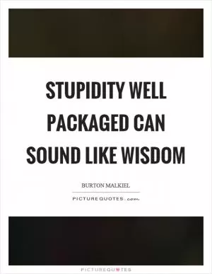 Stupidity well packaged can sound like wisdom Picture Quote #1