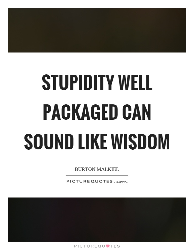 Stupidity well packaged can sound like wisdom Picture Quote #1
