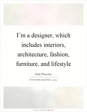 I’m a designer, which includes interiors, architecture, fashion, furniture, and lifestyle Picture Quote #1