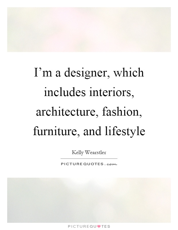 I'm a designer, which includes interiors, architecture, fashion, furniture, and lifestyle Picture Quote #1