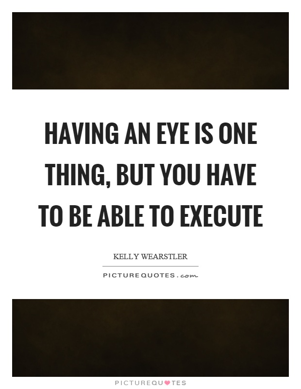 Having an eye is one thing, but you have to be able to execute Picture Quote #1