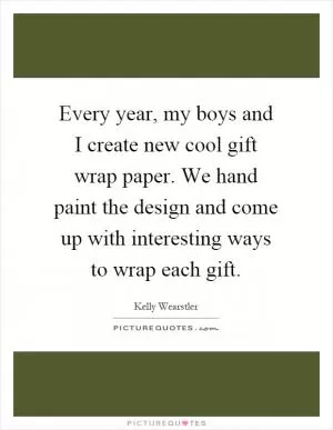 Every year, my boys and I create new cool gift wrap paper. We hand paint the design and come up with interesting ways to wrap each gift Picture Quote #1