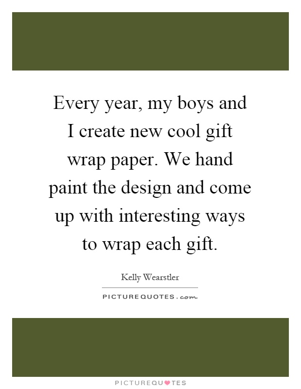 Every year, my boys and I create new cool gift wrap paper. We hand paint the design and come up with interesting ways to wrap each gift Picture Quote #1