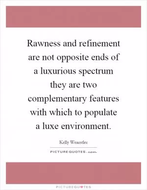 Rawness and refinement are not opposite ends of a luxurious spectrum they are two complementary features with which to populate a luxe environment Picture Quote #1