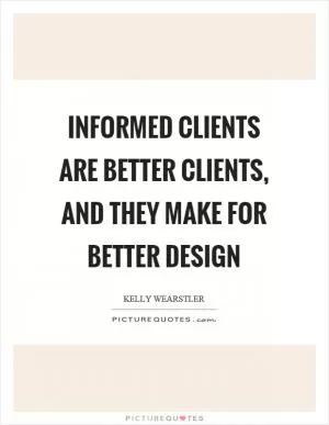 Informed clients are better clients, and they make for better design Picture Quote #1