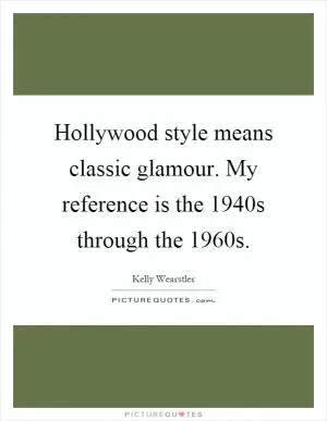 Hollywood style means classic glamour. My reference is the 1940s through the 1960s Picture Quote #1