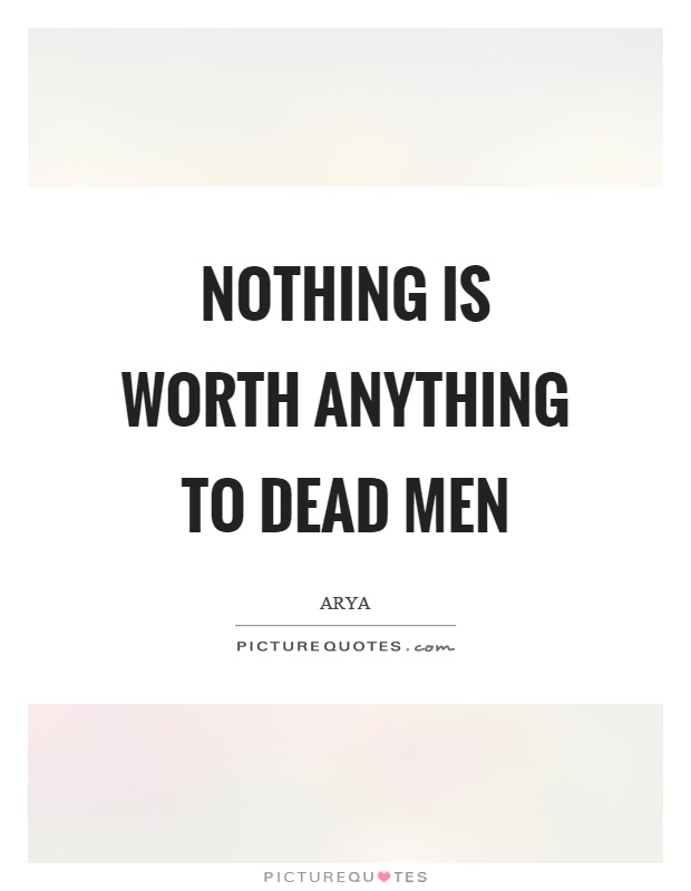 Nothing is worth anything to dead men Picture Quote #1