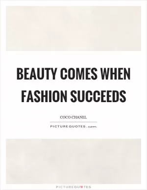 Beauty comes when fashion succeeds Picture Quote #1